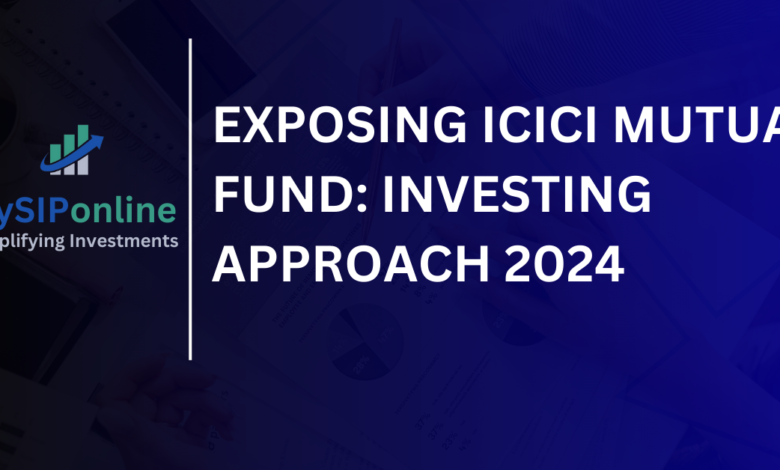 EXPOSING ICICI MUTUAL FUND: INVESTING APPROACH 2024