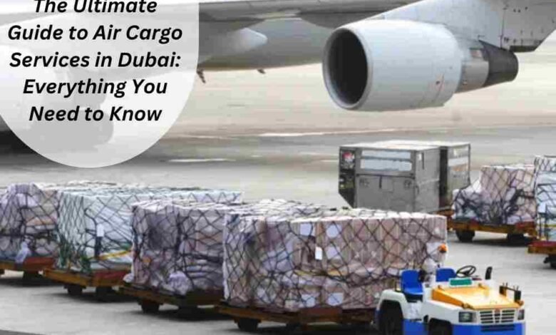 The Ultimate Guide to Air Cargo in Dubai: Everything You Need to Know