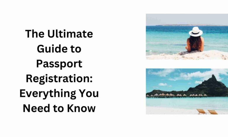 The Ultimate Guide to Passport Registration Everything You Need to Know