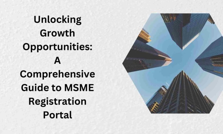 Unlocking Growth Opportunities A Comprehensive Guide to MSME Registration Portal