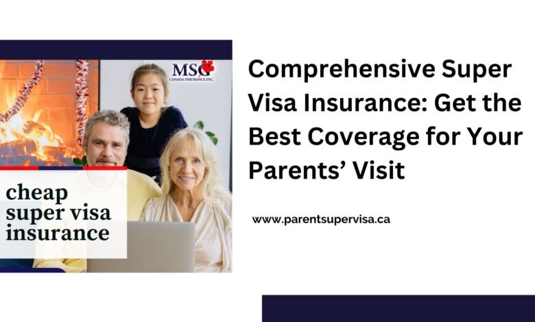 Comprehensive Super Visa Insurance: Get the Best Coverage for Your Parents’ Visit