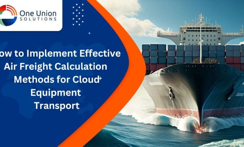 How to Implement Effective Air Freight Calculation Methods for Cloud Equipment Transport