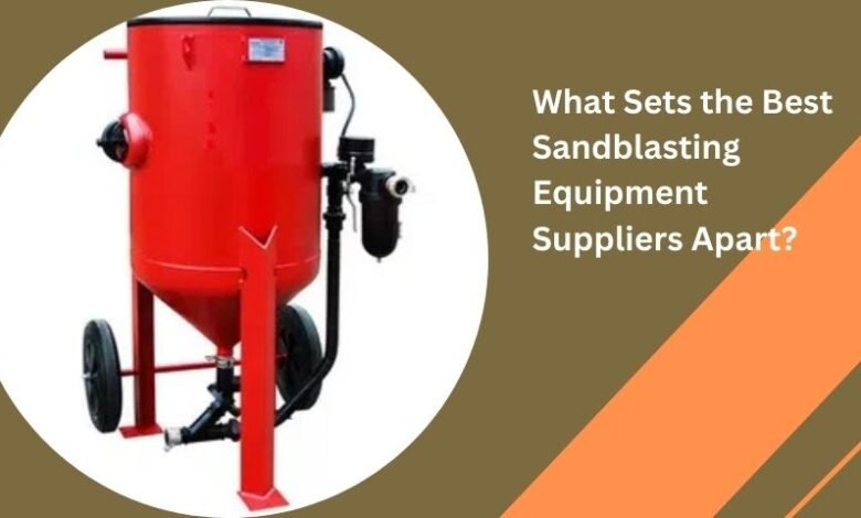 What Sets the Best Sandblasting Equipment Suppliers Apart?