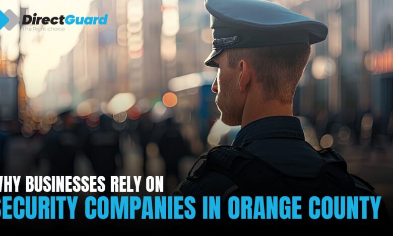 Why Businesses Rely on Security Companies in Orange County