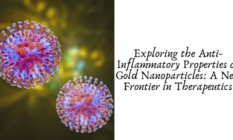 Exploring the Anti-Inflammatory Properties of Gold Nanoparticles: A New Frontier in Therapeutics