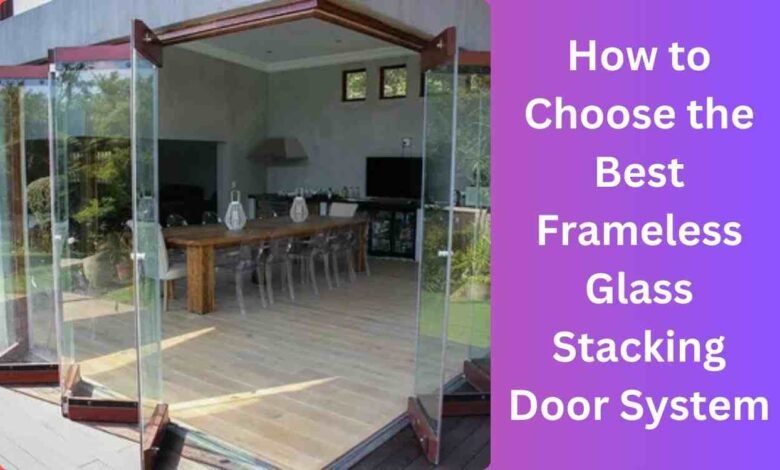 How to Choose the Best Frameless Glass Stacking Door System