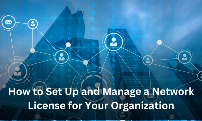 How to Set Up and Manage a Network License for Your Organization