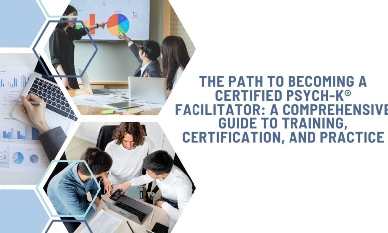 The Path to Becoming a Certified PSYCH-K® Facilitator: A Comprehensive Guide to Training, Certification, and Practice