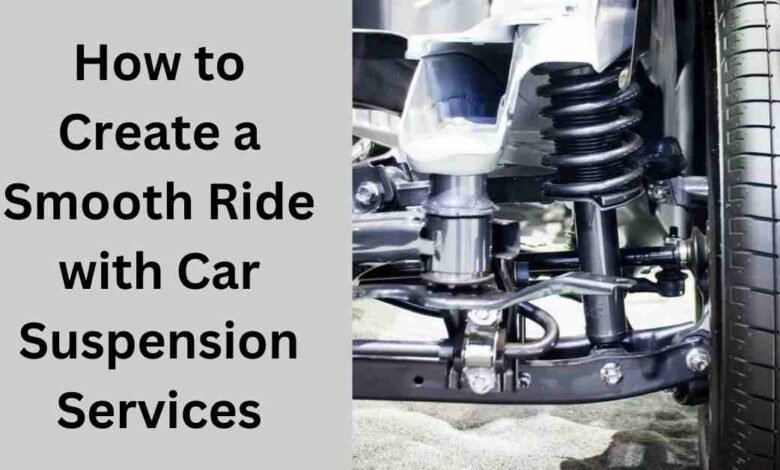 How to Create a Smooth Ride with Car Suspension Services