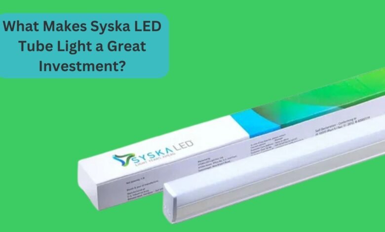 What Makes Syska LED Tube Light a Great Investment