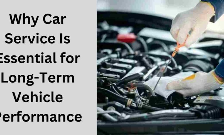 Why Car Service Is Essential for Long-Term Vehicle Performance