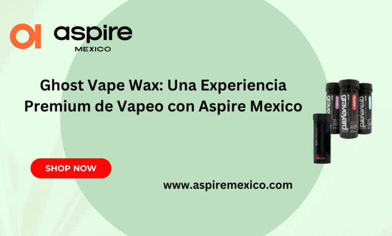 Ghost Vape Wax: Una Experiencia Premium de Vapeo con Aspire Mexico